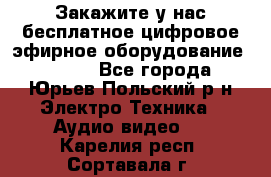 Закажите у нас бесплатное цифровое эфирное оборудование dvb-t2 - Все города, Юрьев-Польский р-н Электро-Техника » Аудио-видео   . Карелия респ.,Сортавала г.